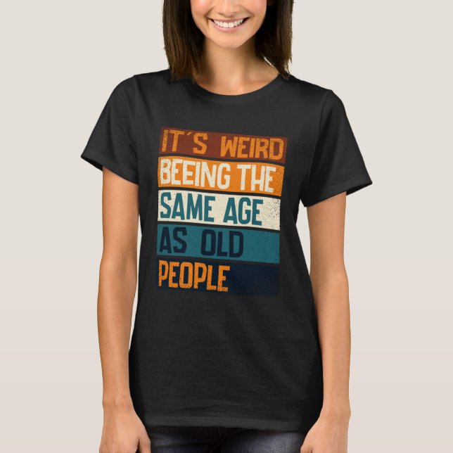 Camiseta It s Weird Being The Same Age As Old People  Sarca (Frente)