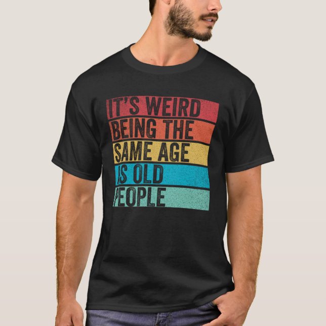 Camiseta It s Weird Being The Same Age As Old People  Sayin (Frente)