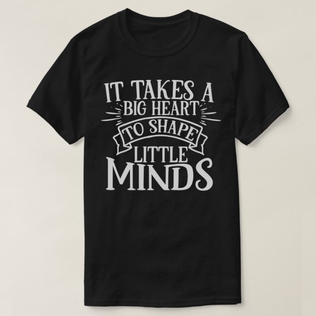 Camiseta It Takes A Big Heart To Shape Little Minds  (Frente do Design)