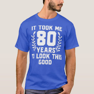 Camiseta It Took Me 80 Year To Look This Good 80th Birthday
