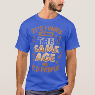 Camiseta Its Funny To Have The Same Age As Old People by To