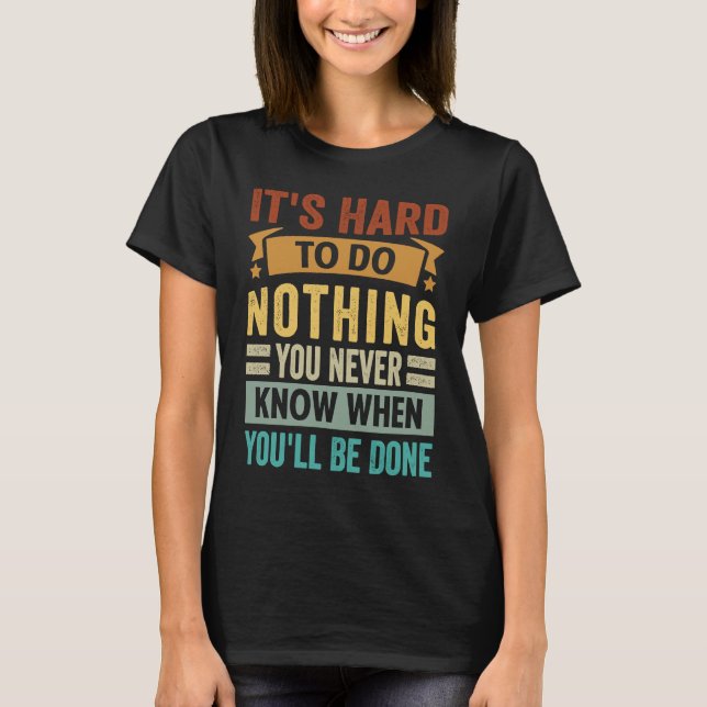 Camiseta It's Hard To Do Nothing You Never Know When You'll (Frente)