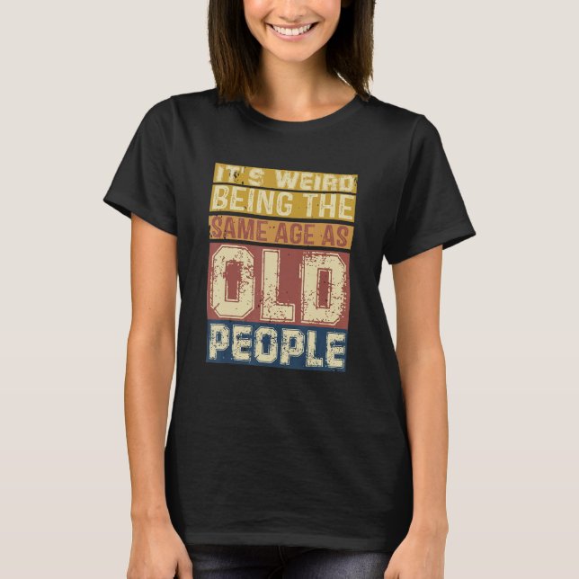 Camiseta Its Weird Being Same Age As Old People  Saying 3 (Frente)