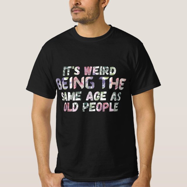 Camiseta Its Weird Being The Same Age As Old Peopl (Frente)