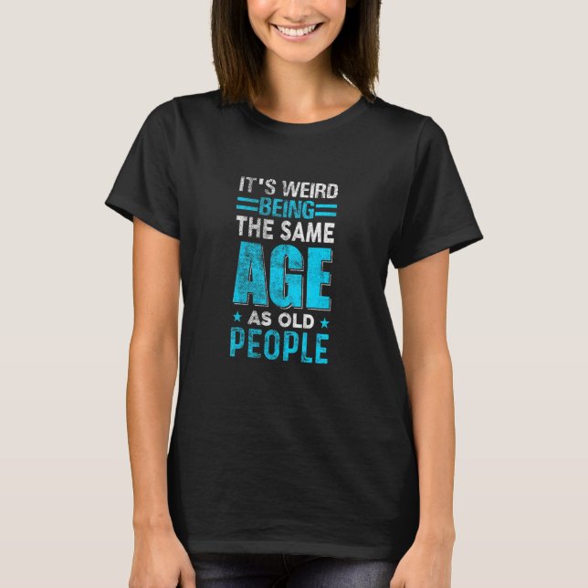 Camiseta Its Weird Being The Same Age As Old People (Frente)