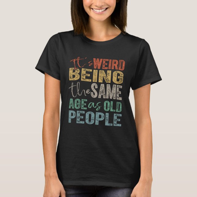 Camiseta It's Weird Being The Same Age As Old People (Frente)