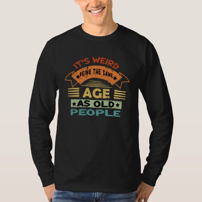 Camiseta Its Weird Being The Same Age As Old People  1 (Frente)