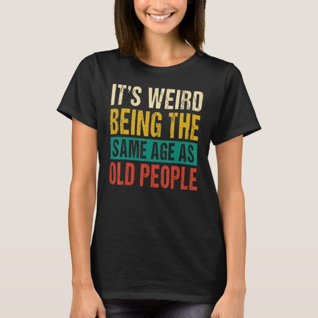 Camiseta It's Weird Being The Same Age As Old People 1 (Frente)