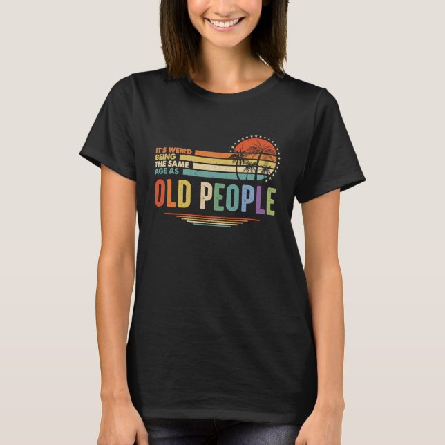 Camiseta It's Weird Being The Same Age As Old People Funny  (Frente)