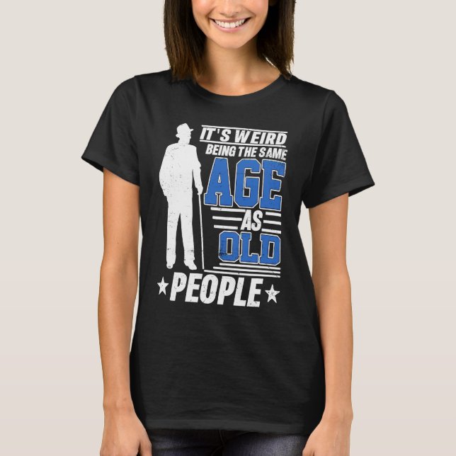 Camiseta It's Weird Being The Same Age As Old People Funny  (Frente)