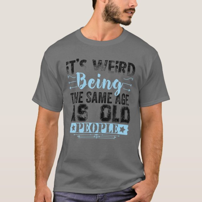 Camiseta It's Weird Being The Same Age As Old People Funny (Frente)