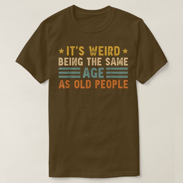 Camiseta It's Weird Being The Same Age As Old People Funny  (Frente do Design)