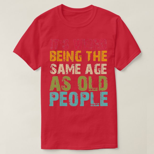 Camiseta Its Weird Being The Same Age As Old People Funny V (Frente do Design)