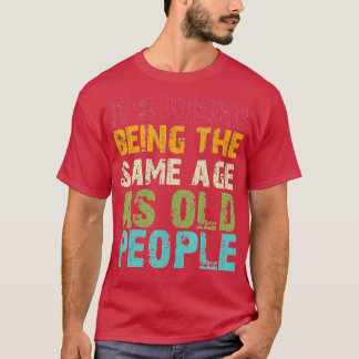 Camiseta Its Weird Being The Same Age As Old People Funny V