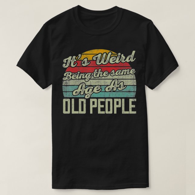 Camiseta Its Weird Being The Same Age As Old People Funny V (Frente do Design)