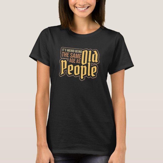 Camiseta It's Weird Being The Same Age As Old People Old Ma (Frente)