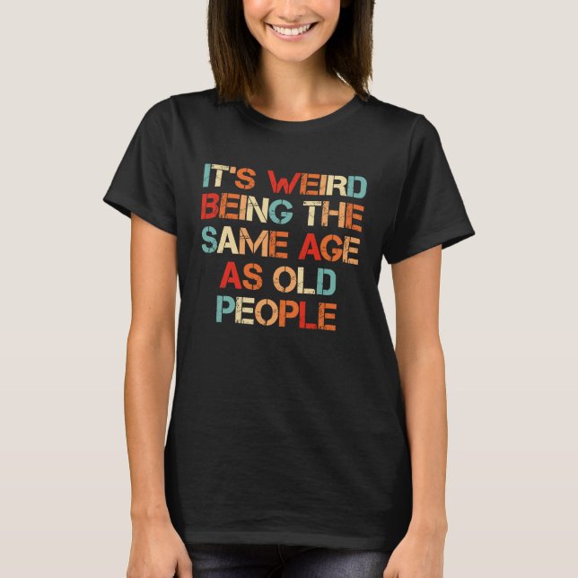 Camiseta It's Weird Being The Same Age As Old People  Quote (Frente)