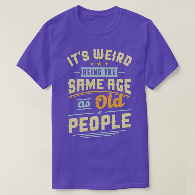 Camiseta Its Weird Being The Same Age As Old People Retro S (Frente do Design)