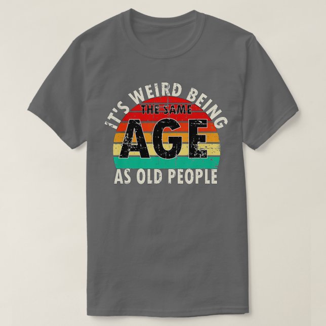 Camiseta Its Weird Being The Same Age As Old People Retro V (Frente do Design)