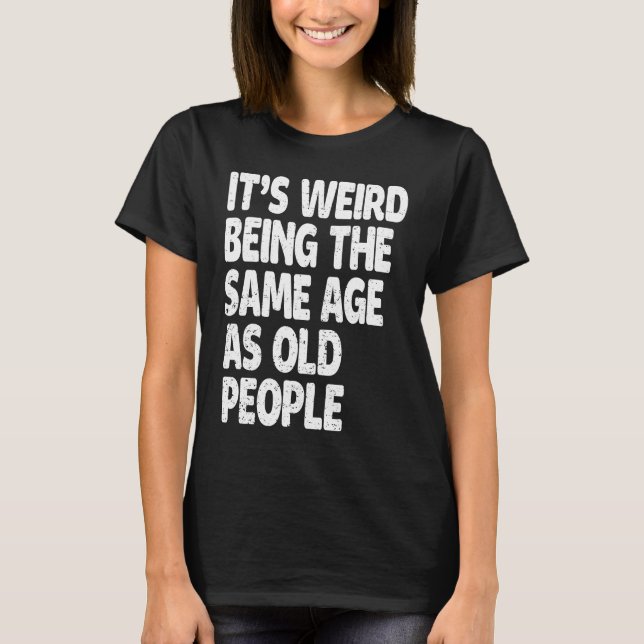 Camiseta It's Weird Being The Same Age As Old People  Sarca (Frente)