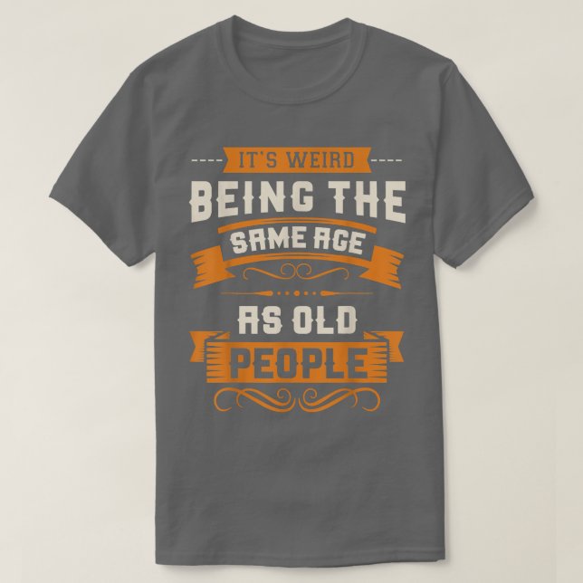 Camiseta It's Weird Being The Same Age As Old People Sarcas (Frente do Design)