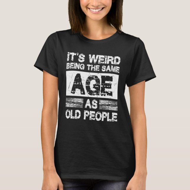 Camiseta It's Weird Being The Same Age As Old People Sarcas (Frente)