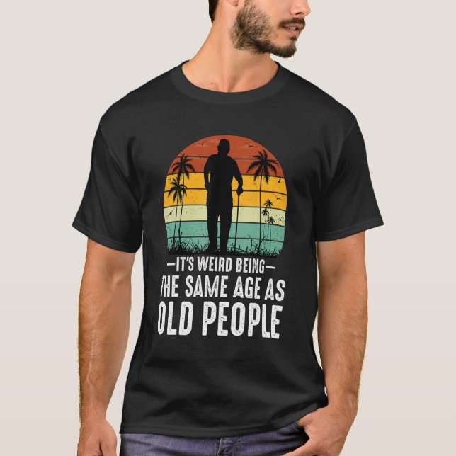 Camiseta It's Weird Being The Same Age As Old People  Sayin (Frente)