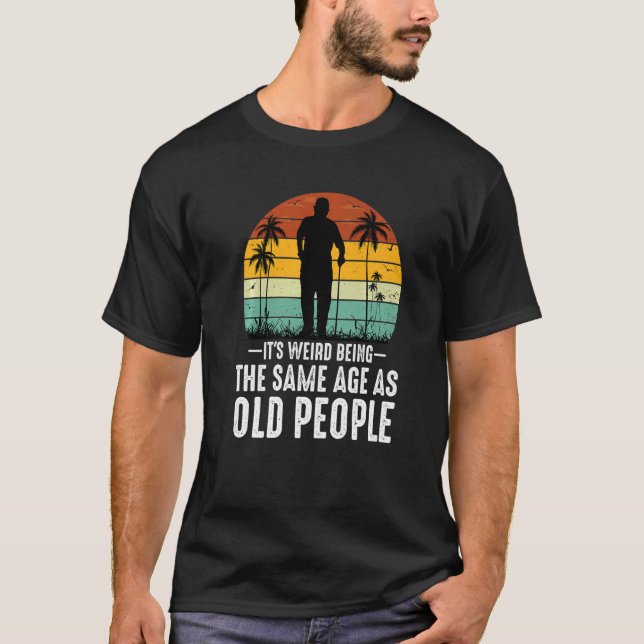 Camiseta It's Weird Being The Same Age As Old People  Sayin (Frente)