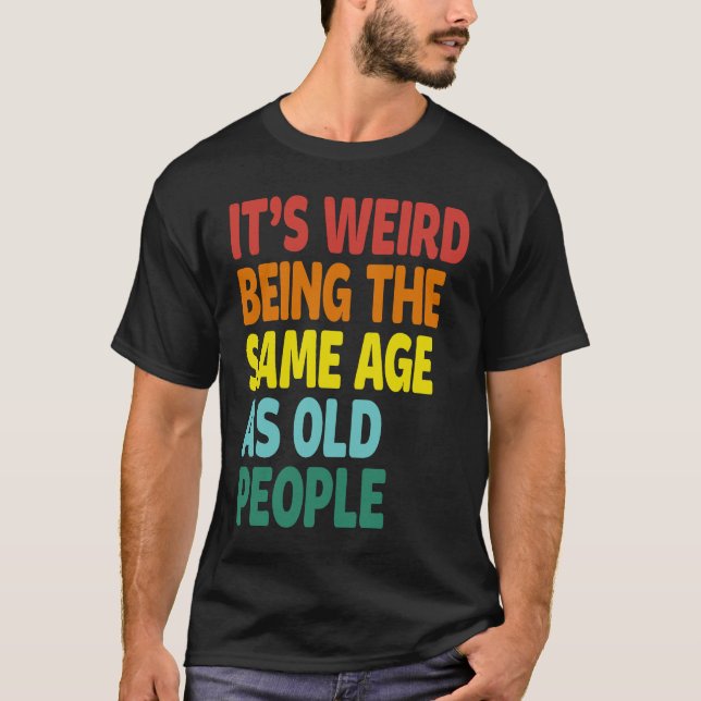 Camiseta It's Weird Being The Same Age As Old People  Sayin (Frente)