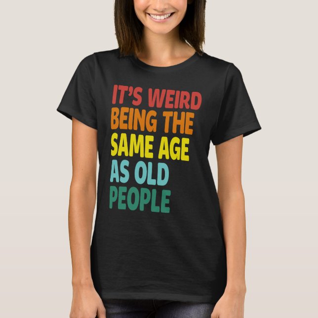 Camiseta It's Weird Being The Same Age As Old People  Sayin (Frente)
