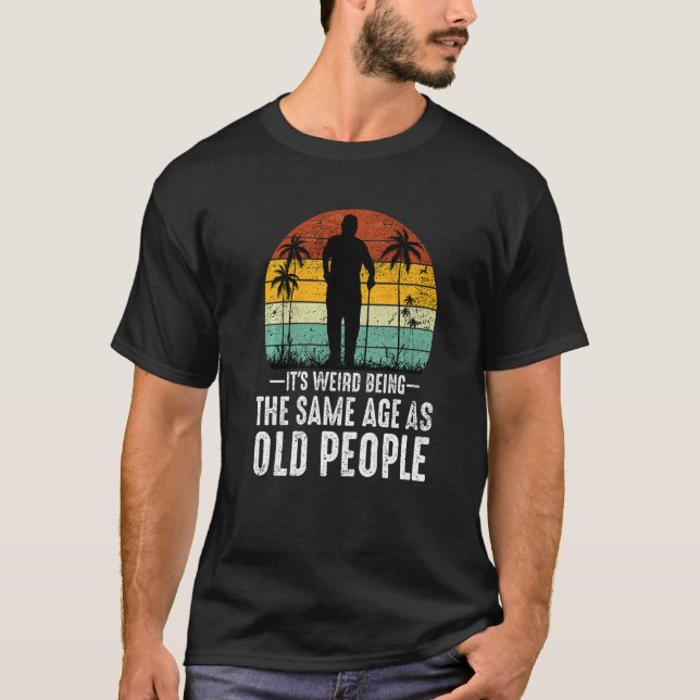 Camiseta It's Weird Being The Same Age As Old People  Sayin (Frente)