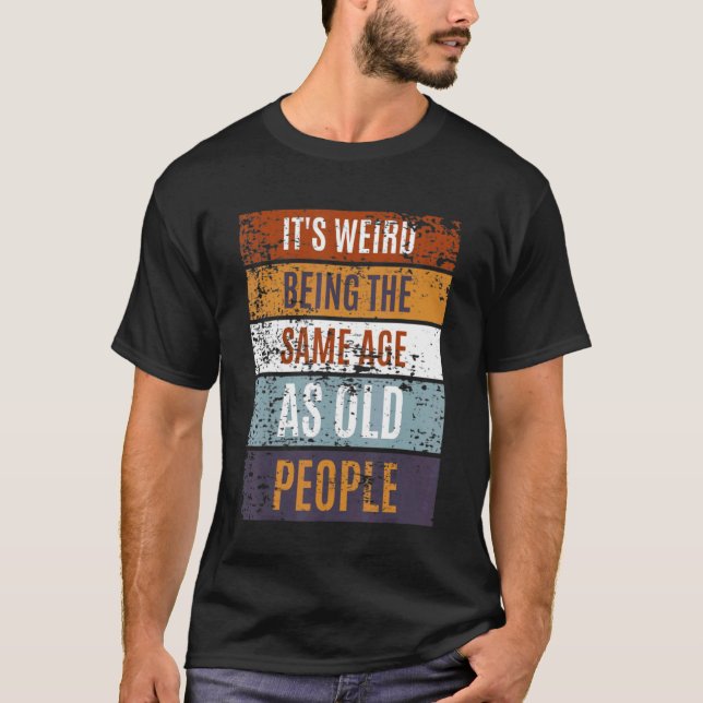 Camiseta It's Weird Being The Same Age As Old People  Sayin (Frente)