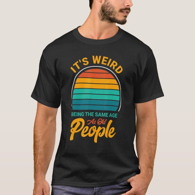 Camiseta It's Weird Being The Same Age As Old People  Sayin (Frente)