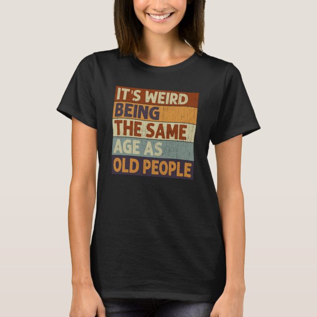 Camiseta It's Weird Being The Same Age As Old People Saying (Frente)