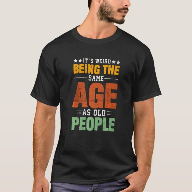 Camiseta It's Weird Being The Same Age As Old People Saying (Frente)