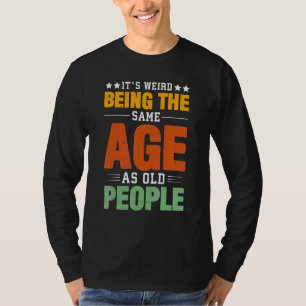 Camiseta Itu2019s é estranho ter a mesma idade que as Pesso