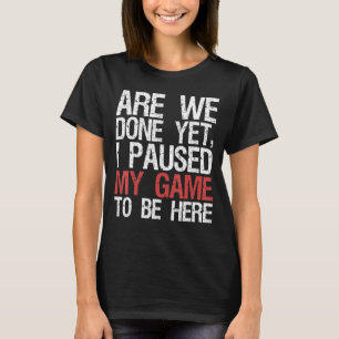 Camiseta Já Terminamos, Parei Meu Jogo Para Estar Aqui Víde