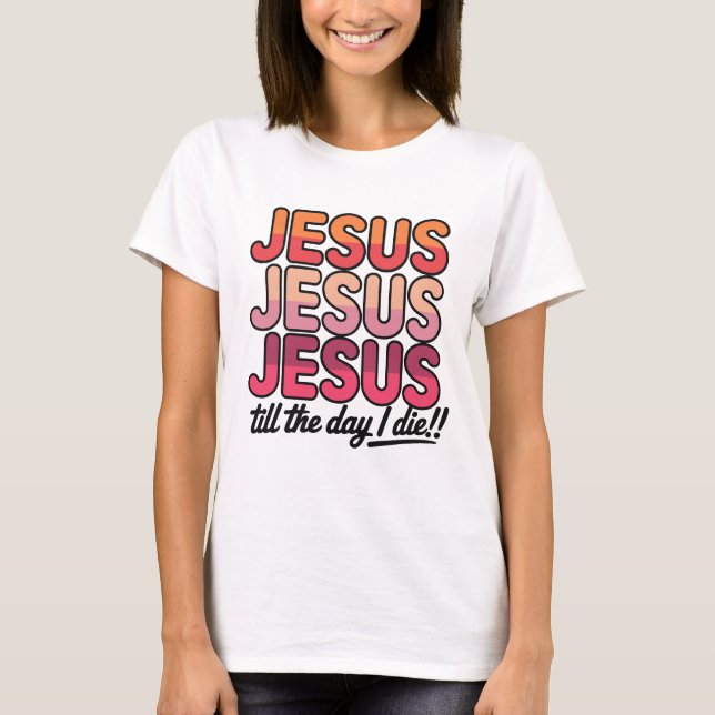 Camiseta Jesus, Jesus, Jesus Até o dia em que eu morrer (Frente)