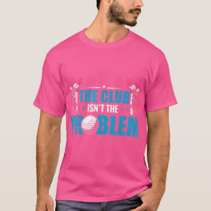Camiseta Jogador De Golfe Engraçado O Clube Não É O Problem