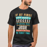 Camiseta JOSIE Personalized Name JOSIE First Name<br><div class="desc">If At First You Don't Succeed Try Doing What JOSIE Meme funny gift for men,  women,  kids. Gift for Mom,  Dad,  Girlfriend,  Daughter,  Son,  Daughter,  Wife, anniversary,  Father's Day,  Mother Days,  Birthday Gift</div>