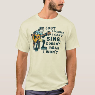 Camiseta Just Because I Can't Sing Doesn't Mean I Won't Tee