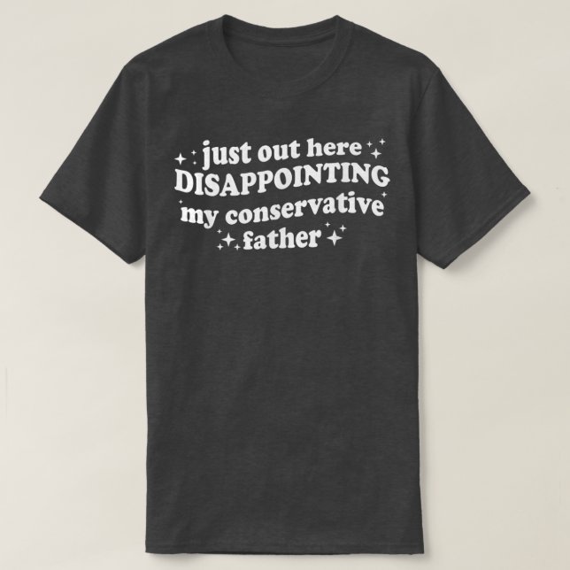 Camiseta Just Out Here Disappointing My Conservative Father (Frente do Design)