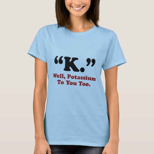 Camiseta "K." Bem, Potássio Para Você Também. (Frente)