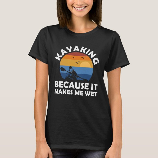 Camiseta kayaking because it makes me wet kayak (Frente)