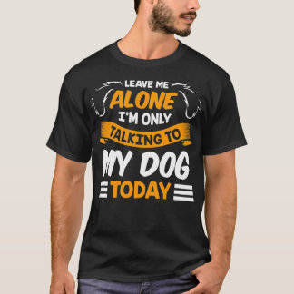Camiseta Leave Me Alone I'm Only Talking to My Dog Today Pe