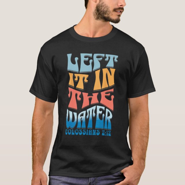Camiseta LEFT IT IN THE WATER Colossians 212 Christian Bapt (Frente)