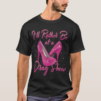 Camiseta LGBTQ Eu Preferiria Estar Em Um Show De Drag Queen