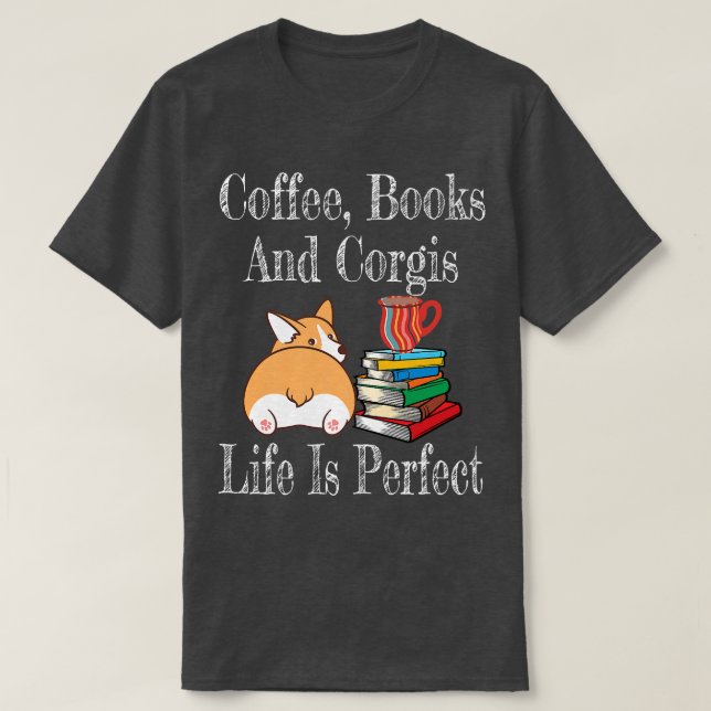 Camiseta Life Is Perfect Corgi Mom Coffee Drinker Book Love (Frente do Design)