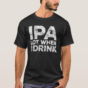 Camiseta Lote de IPA quando bebo o presente de cerveja