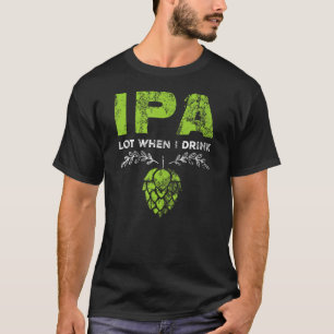 Camiseta Lote IPA quando bebo a poeira de cerveja engraçada